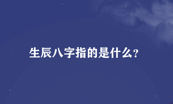 生辰八字指的是什么？