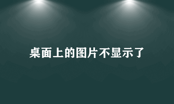 桌面上的图片不显示了