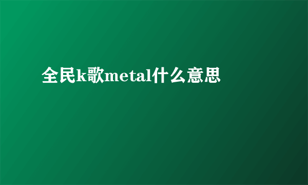 全民k歌metal什么意思