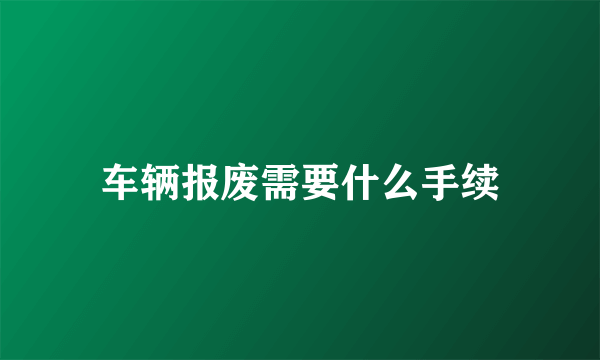 车辆报废需要什么手续