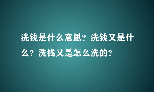 洗钱是什么意思？洗钱又是什么？洗钱又是怎么洗的？