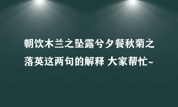 朝饮木兰之坠露兮夕餐秋菊之落英这两句的解释 大家帮忙~