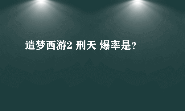 造梦西游2 刑天 爆率是？