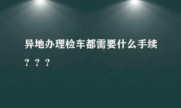 异地办理检车都需要什么手续？？？