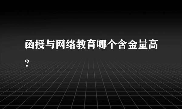 函授与网络教育哪个含金量高？