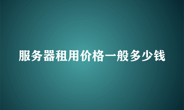 服务器租用价格一般多少钱