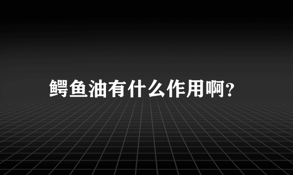 鳄鱼油有什么作用啊？