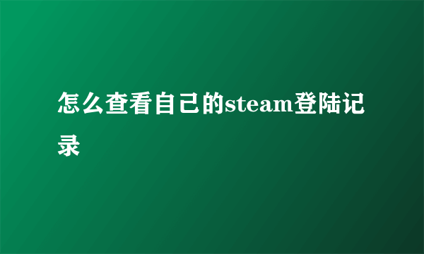 怎么查看自己的steam登陆记录