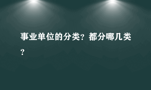 事业单位的分类？都分哪几类？