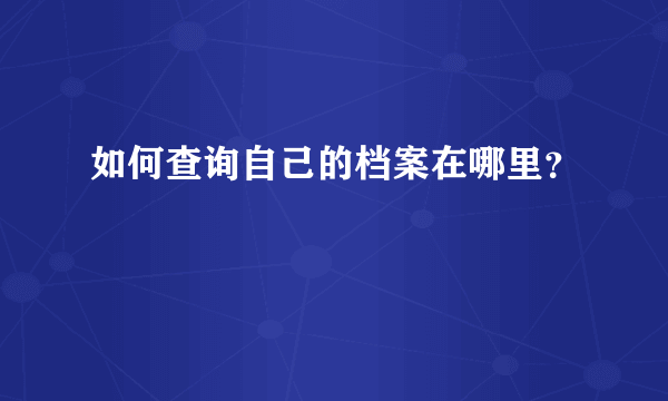 如何查询自己的档案在哪里？