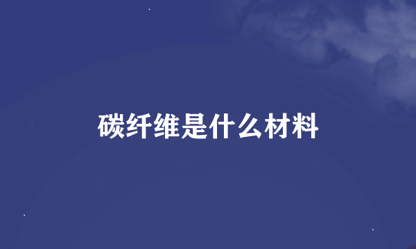 碳纤维是什么材料