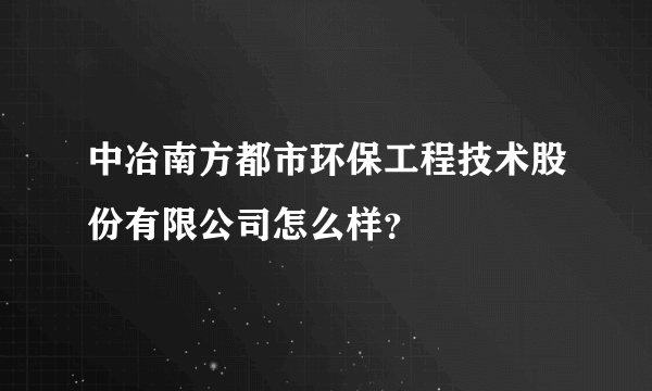 中冶南方都市环保工程技术股份有限公司怎么样？