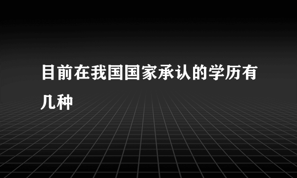 目前在我国国家承认的学历有几种