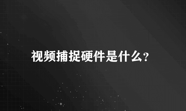 视频捕捉硬件是什么？