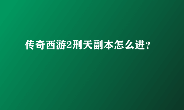 传奇西游2刑天副本怎么进？