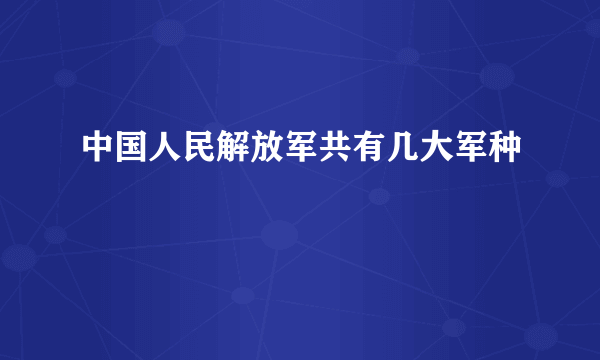 中国人民解放军共有几大军种