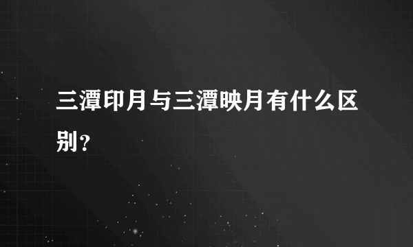 三潭印月与三潭映月有什么区别？