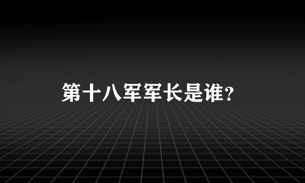 第十八军军长是谁？