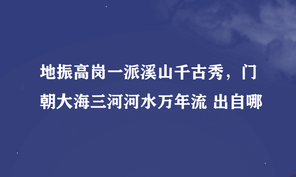 地振高岗一派溪山千古秀，门朝大海三河河水万年流 出自哪