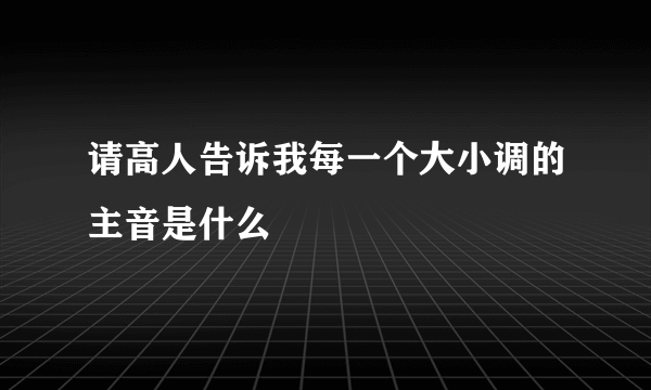 请高人告诉我每一个大小调的主音是什么