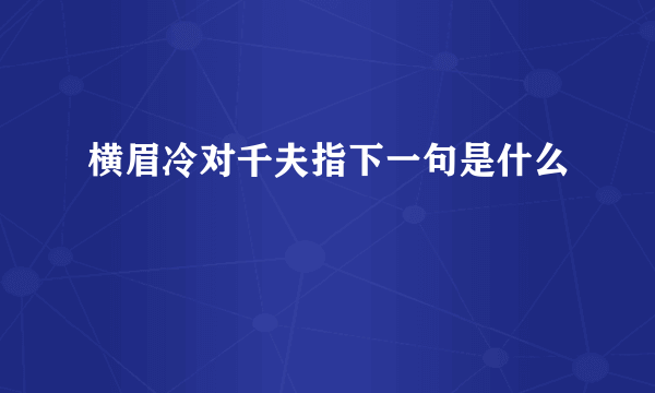 横眉冷对千夫指下一句是什么