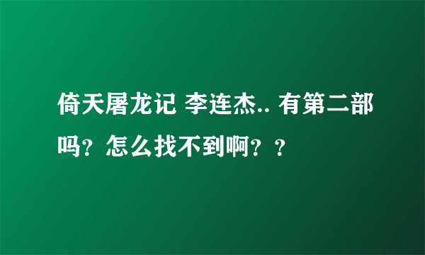 倚天屠龙记 李连杰.. 有第二部吗？怎么找不到啊？？