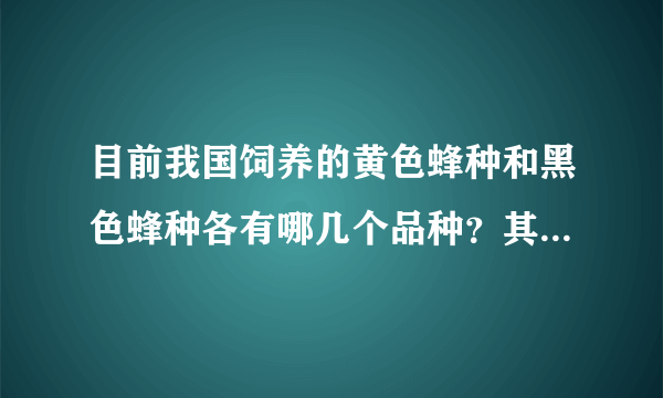 目前我国饲养的黄色蜂种和黑色蜂种各有哪几个品种？其特点是什么？