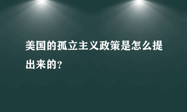 美国的孤立主义政策是怎么提出来的？