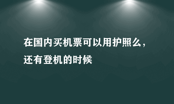 在国内买机票可以用护照么，还有登机的时候