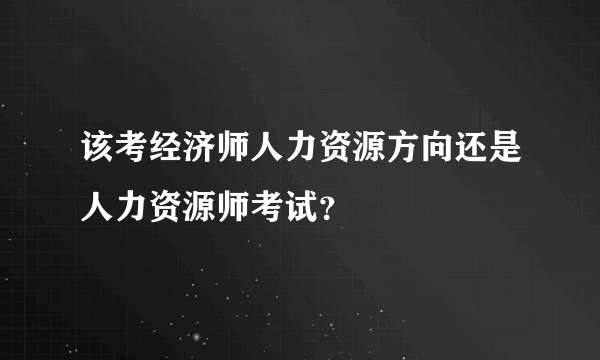 该考经济师人力资源方向还是人力资源师考试？