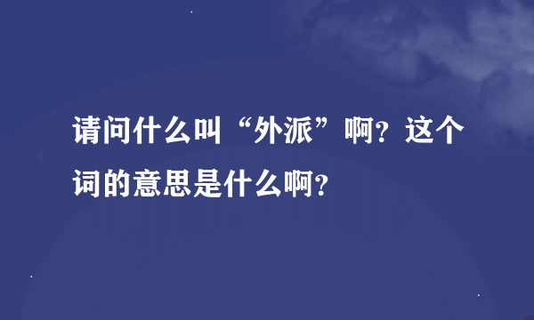 请问什么叫“外派”啊？这个词的意思是什么啊？