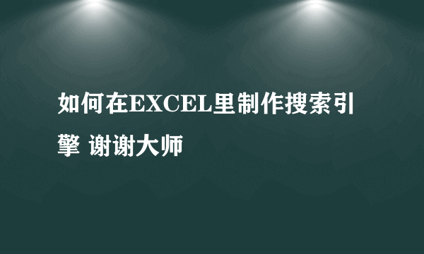 如何在EXCEL里制作搜索引擎 谢谢大师