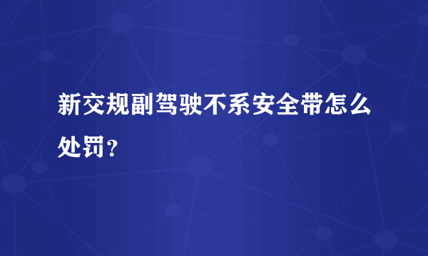 新交规副驾驶不系安全带怎么处罚？