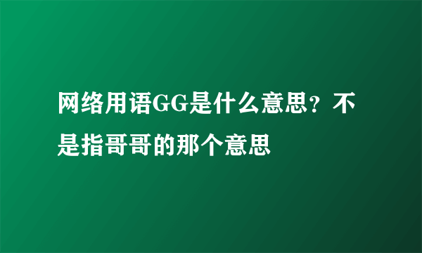 网络用语GG是什么意思？不是指哥哥的那个意思