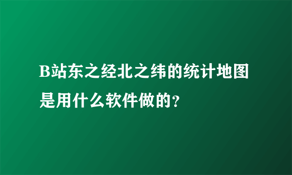 B站东之经北之纬的统计地图是用什么软件做的？