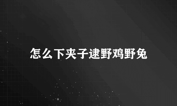 怎么下夹子逮野鸡野兔