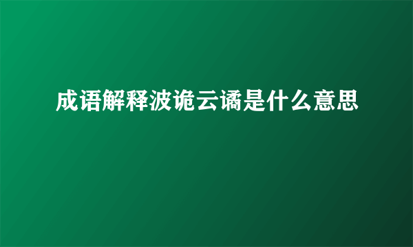 成语解释波诡云谲是什么意思