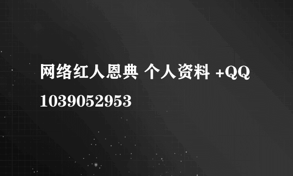 网络红人恩典 个人资料 +QQ1039052953