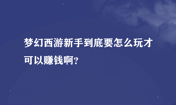 梦幻西游新手到底要怎么玩才可以赚钱啊？