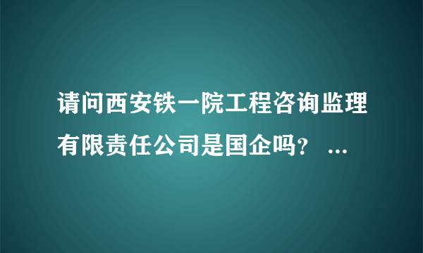 请问西安铁一院工程咨询监理有限责任公司是国企吗？ 这个公司怎么样呢？一般的国企待遇都怎么样啊？