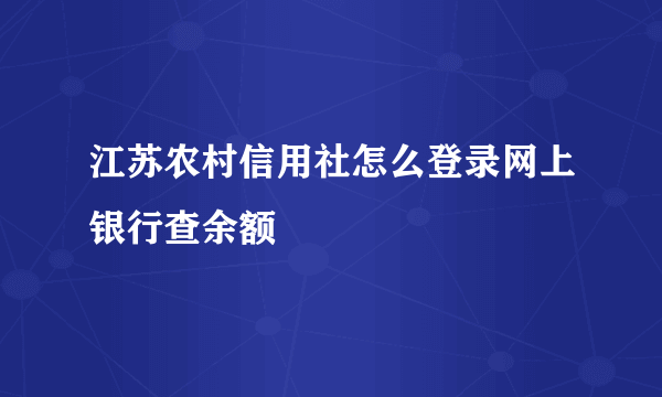 江苏农村信用社怎么登录网上银行查余额