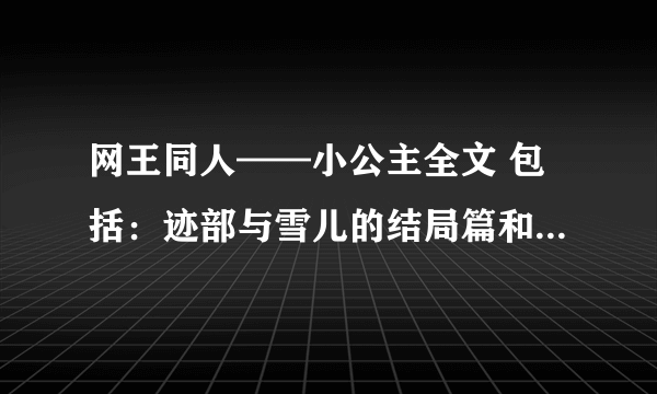 网王同人——小公主全文 包括：迹部与雪儿的结局篇和亚久津与雪儿的结局篇发到1034066731@qq。com