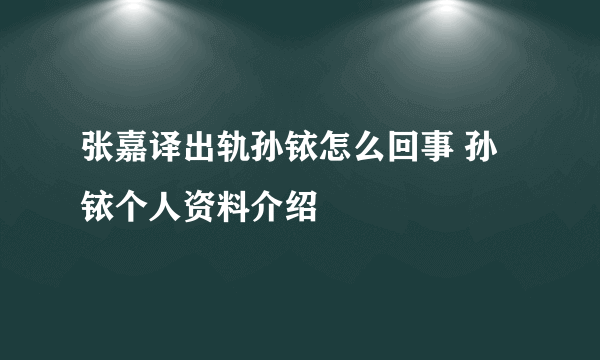 张嘉译出轨孙铱怎么回事 孙铱个人资料介绍