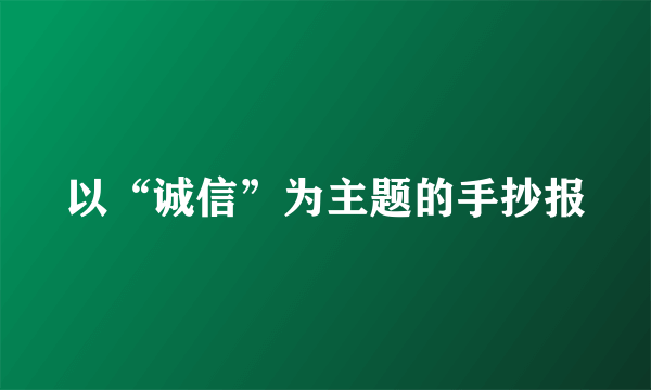 以“诚信”为主题的手抄报