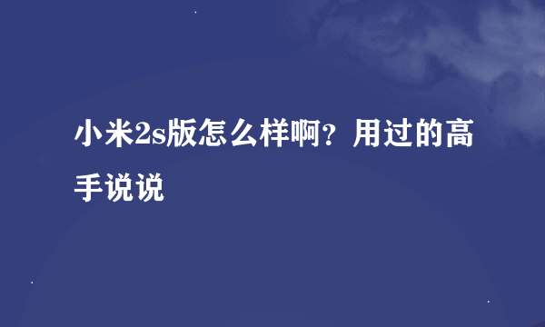 小米2s版怎么样啊？用过的高手说说