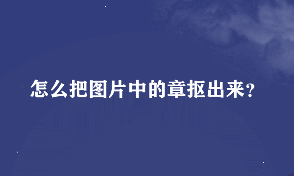 怎么把图片中的章抠出来？