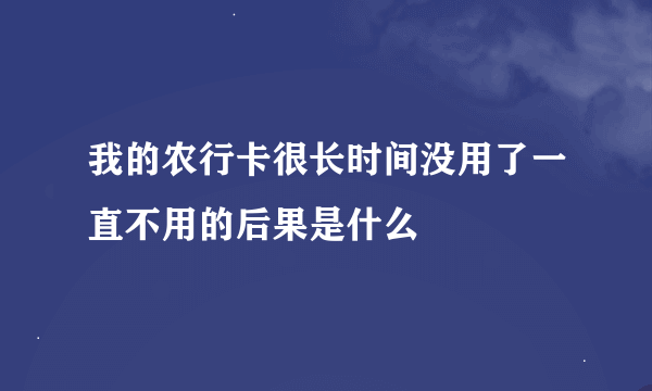 我的农行卡很长时间没用了一直不用的后果是什么