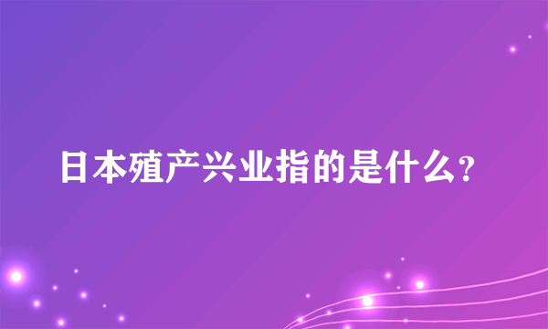 日本殖产兴业指的是什么？