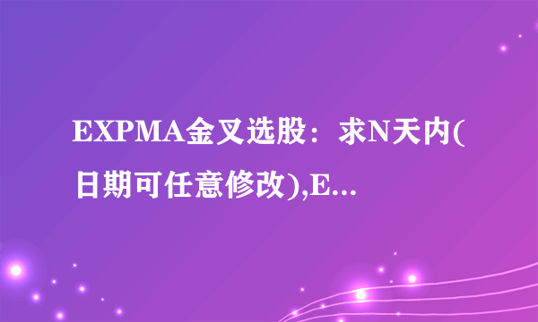 EXPMA金叉选股：求N天内(日期可任意修改),EXPMA有金叉的条件选股公式，谢谢各位高手！