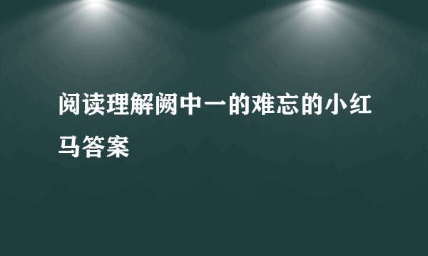 阅读理解阙中一的难忘的小红马答案